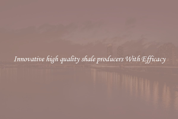 Innovative high quality shale producers With Efficacy
