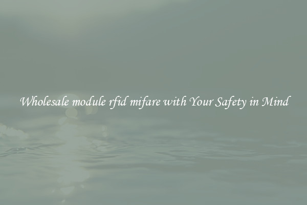 Wholesale module rfid mifare with Your Safety in Mind