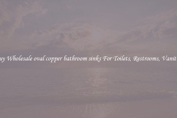 Buy Wholesale oval copper bathroom sinks For Toilets, Restrooms, Vanities