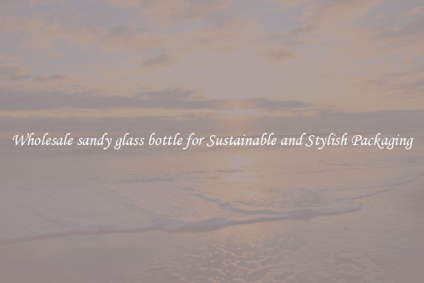 Wholesale sandy glass bottle for Sustainable and Stylish Packaging
