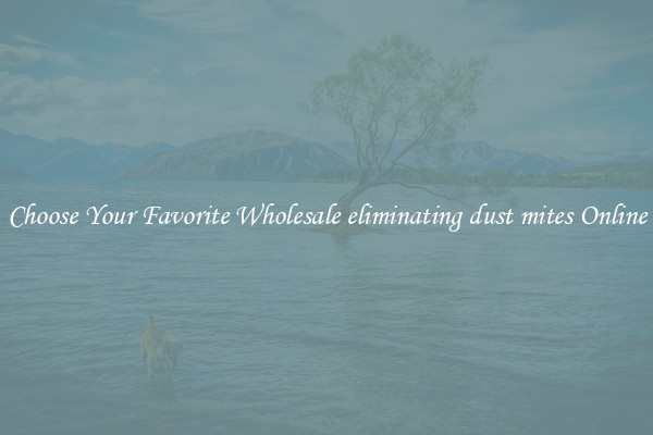 Choose Your Favorite Wholesale eliminating dust mites Online