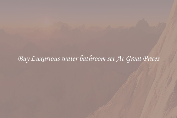 Buy Luxurious water bathroom set At Great Prices