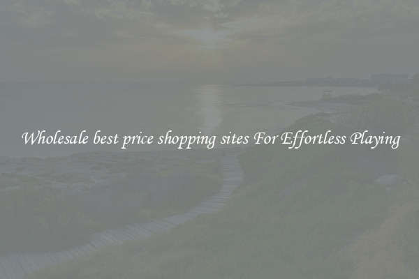 Wholesale best price shopping sites For Effortless Playing