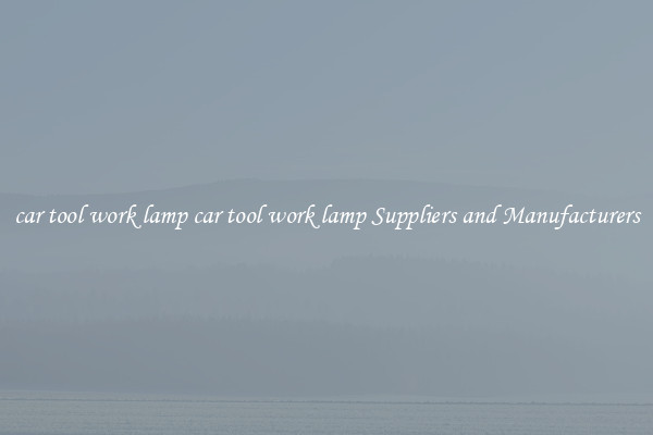 car tool work lamp car tool work lamp Suppliers and Manufacturers