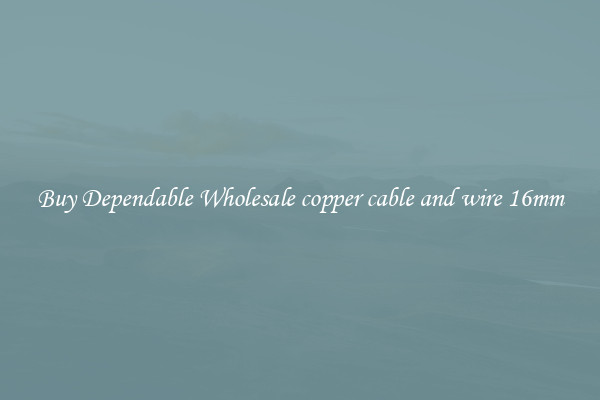 Buy Dependable Wholesale copper cable and wire 16mm