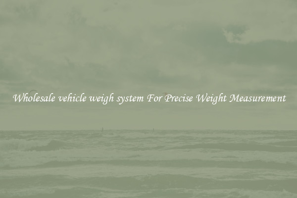 Wholesale vehicle weigh system For Precise Weight Measurement