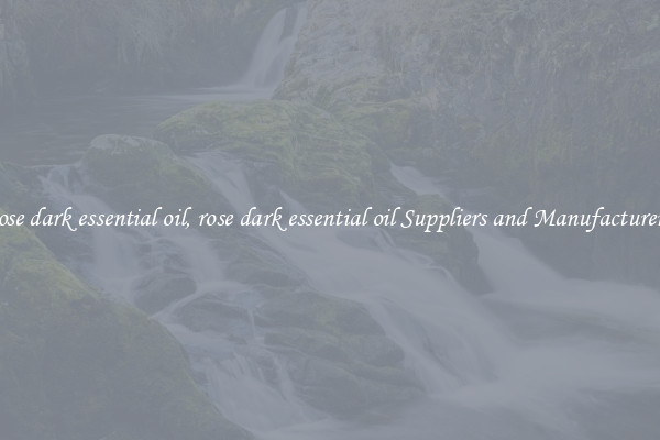 rose dark essential oil, rose dark essential oil Suppliers and Manufacturers