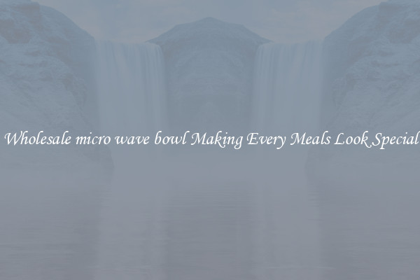 Wholesale micro wave bowl Making Every Meals Look Special