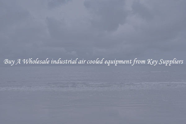 Buy A Wholesale industrial air cooled equipment from Key Suppliers