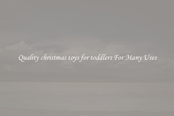 Quality christmas toys for toddlers For Many Uses