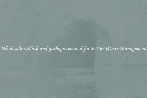 Wholesale rubbish and garbage removal for Better Waste Management