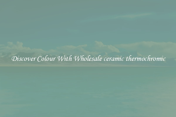 Discover Colour With Wholesale ceramic thermochromic