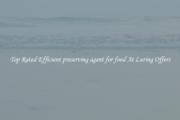 Top Rated Efficient preserving agent for food At Luring Offers