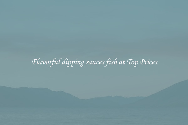 Flavorful dipping sauces fish at Top Prices