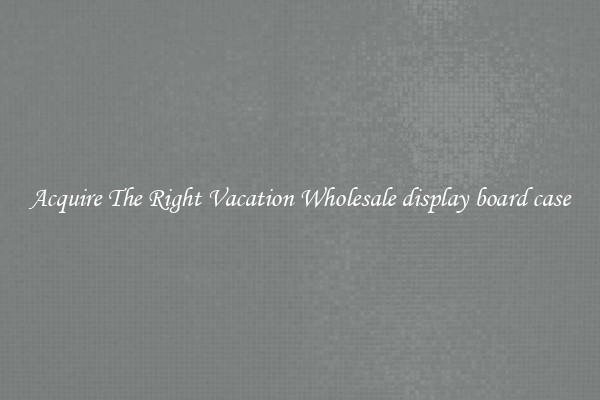 Acquire The Right Vacation Wholesale display board case