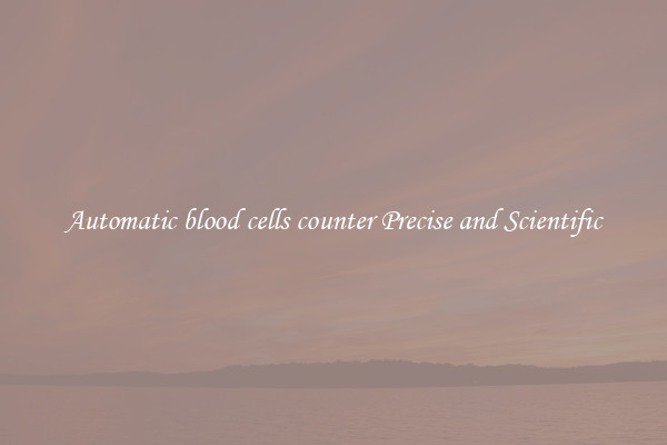 Automatic blood cells counter Precise and Scientific