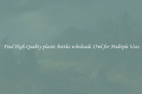 Find High-Quality plastic bottles wholesale 15ml for Multiple Uses