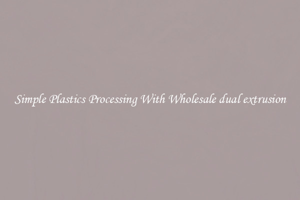 Simple Plastics Processing With Wholesale dual extrusion