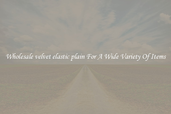 Wholesale velvet elastic plain For A Wide Variety Of Items