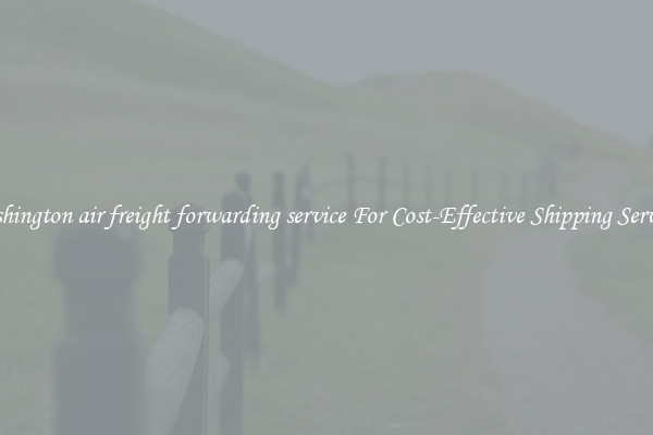 washington air freight forwarding service For Cost-Effective Shipping Services