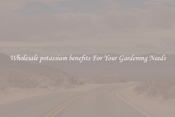 Wholesale potassium benefits For Your Gardening Needs