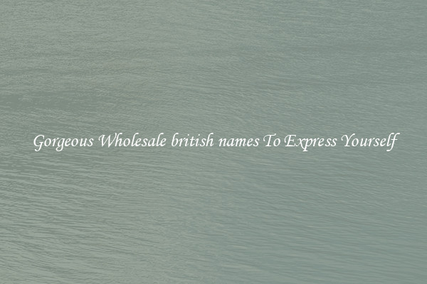 Gorgeous Wholesale british names To Express Yourself