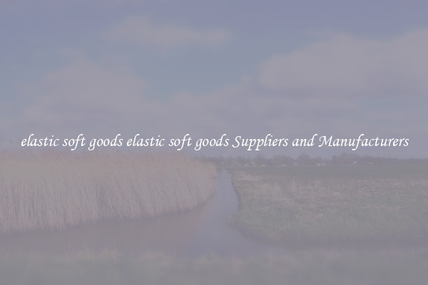 elastic soft goods elastic soft goods Suppliers and Manufacturers