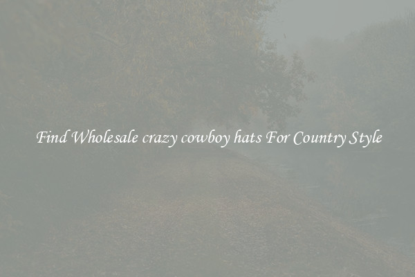 Find Wholesale crazy cowboy hats For Country Style